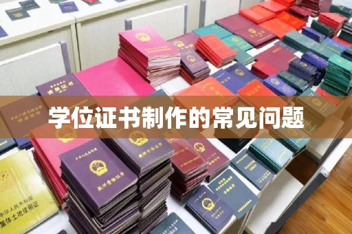 迎泽学位证书制作的常见问题